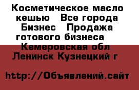 Косметическое масло кешью - Все города Бизнес » Продажа готового бизнеса   . Кемеровская обл.,Ленинск-Кузнецкий г.